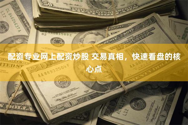 配资专业网上配资炒股 交易真相，快速看盘的核心点