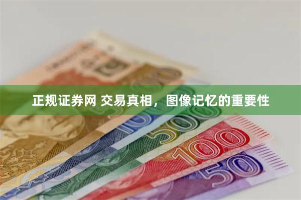 正规证券网 交易真相，图像记忆的重要性