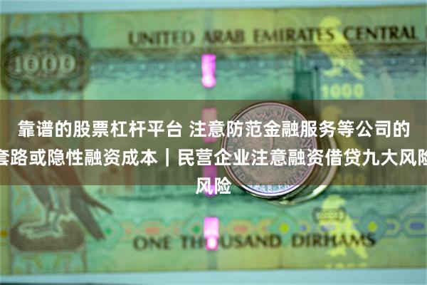 靠谱的股票杠杆平台 注意防范金融服务等公司的套路或隐性融资成本｜民营企业注意融资借贷九大风险