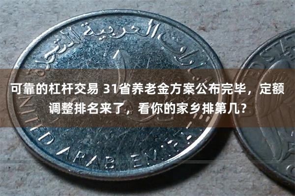 可靠的杠杆交易 31省养老金方案公布完毕，定额调整排名来了，看你的家乡排第几？