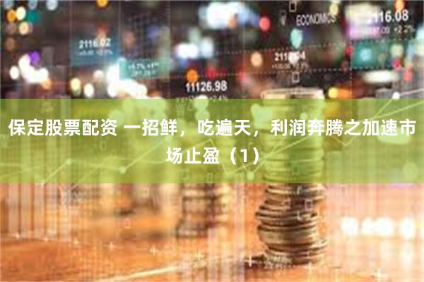 保定股票配资 一招鲜，吃遍天，利润奔腾之加速市场止盈（1）