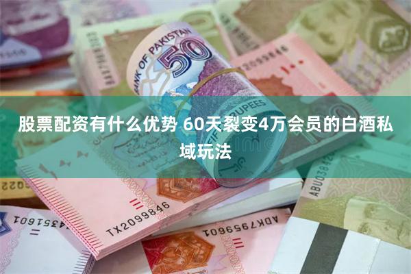 股票配资有什么优势 60天裂变4万会员的白酒私域玩法