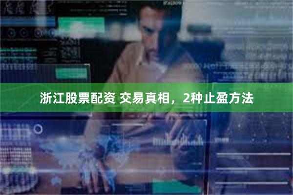 浙江股票配资 交易真相，2种止盈方法