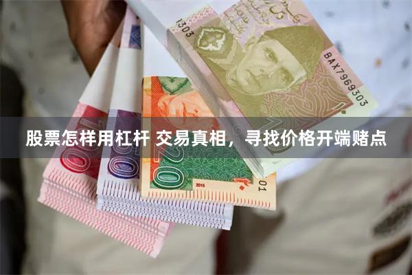 股票怎样用杠杆 交易真相，寻找价格开端赌点