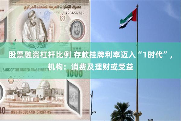 股票融资杠杆比例 存款挂牌利率迈入“1时代”，机构：消费及理财或受益