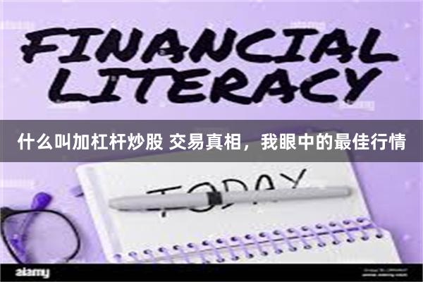 什么叫加杠杆炒股 交易真相，我眼中的最佳行情
