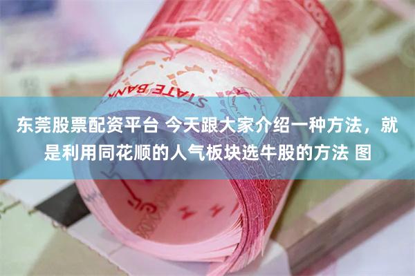 东莞股票配资平台 今天跟大家介绍一种方法，就是利用同花顺的人气板块选牛股的方法 图