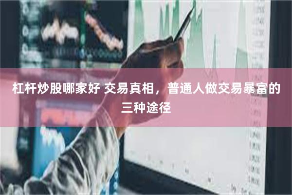 杠杆炒股哪家好 交易真相，普通人做交易暴富的三种途径