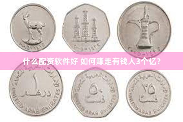 什么配资软件好 如何赚走有钱人3个亿？