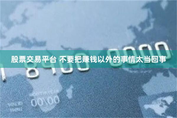 股票交易平台 不要把赚钱以外的事情太当回事