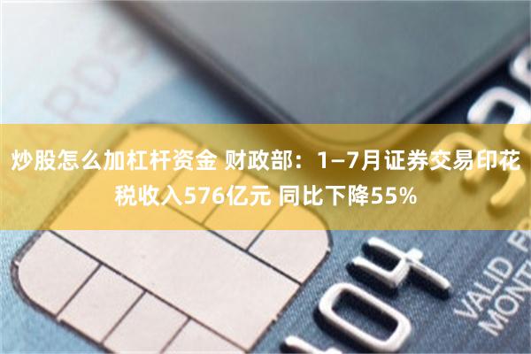 炒股怎么加杠杆资金 财政部：1—7月证券交易印花税收入576亿元 同比下降55%