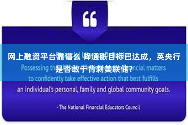网上融资平台靠谱么 降通胀目标已达成，英央行是否敢于背刺美联储？