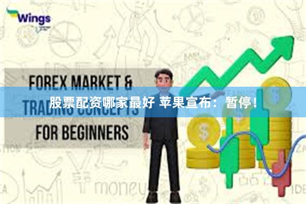 股票配资哪家最好 苹果宣布：暂停！