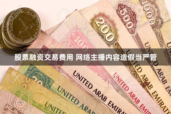 股票融资交易费用 网络主播内容造假当严管
