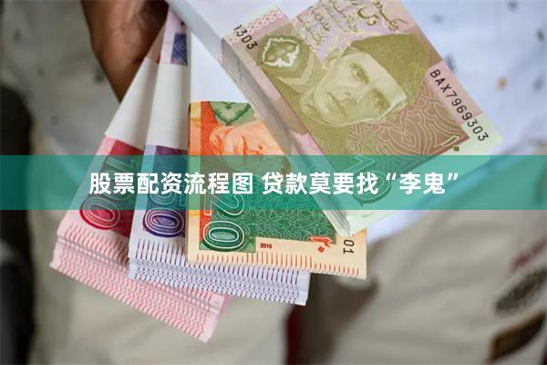 股票配资流程图 贷款莫要找“李鬼”