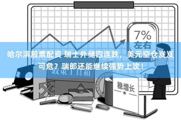 哈尔滨股票配资 瑞士外储四连跌，美元空仓岌岌可危？瑞郎还能继续强势上攻！