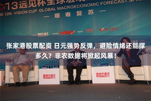 张家港股票配资 日元强势反弹，避险情绪还能撑多久？非农数据将掀起风暴！