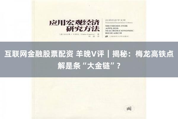 互联网金融股票配资 羊晚V评｜揭秘：梅龙高铁点解是条“大金链”？