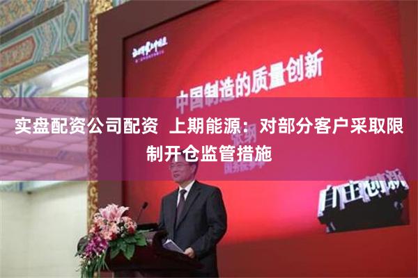 实盘配资公司配资  上期能源：对部分客户采取限制开仓监管措施