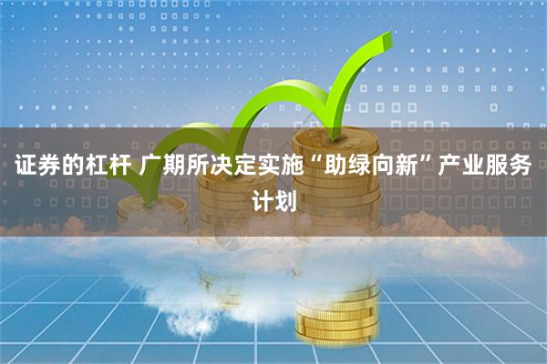 证券的杠杆 广期所决定实施“助绿向新”产业服务计划