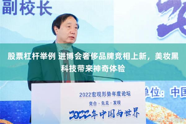 股票杠杆举例 进博会奢侈品牌竞相上新，美妆黑科技带来神奇体验