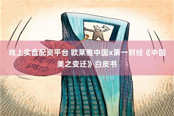 线上实盘配资平台 欧莱雅中国x第一财经《中国美之变迁》白皮书