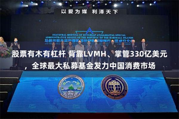 股票有木有杠杆 背靠LVMH、掌管330亿美元，全球最大私募基金发力中国消费市场