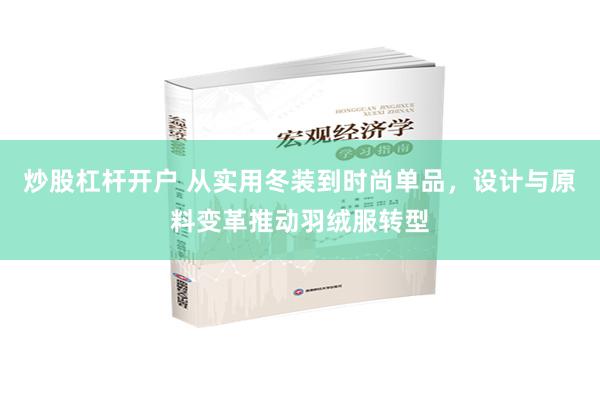 炒股杠杆开户 从实用冬装到时尚单品，设计与原料变革推动羽绒服转型