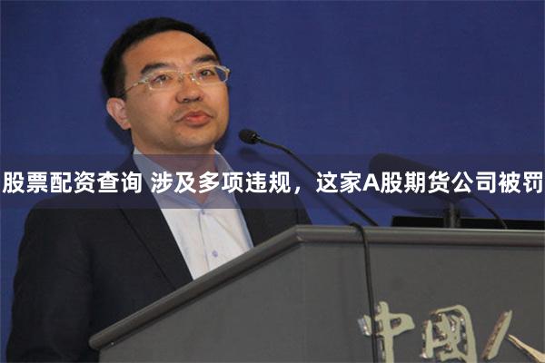 股票配资查询 涉及多项违规，这家A股期货公司被罚