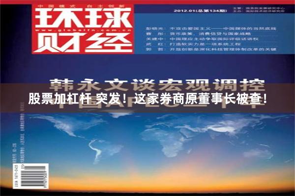 股票加杠杆 突发！这家券商原董事长被查！