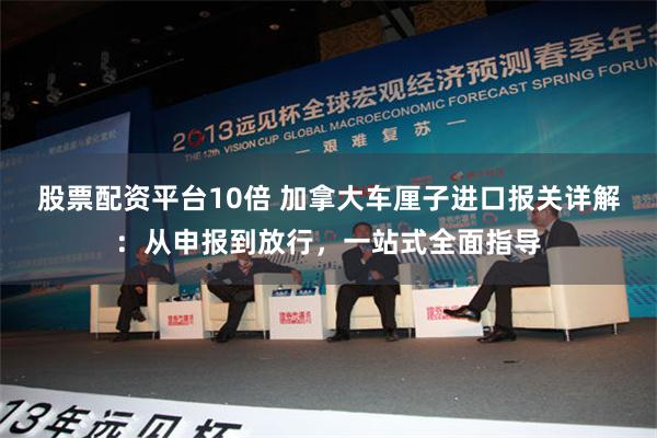 股票配资平台10倍 加拿大车厘子进口报关详解：从申报到放行，一站式全面指导