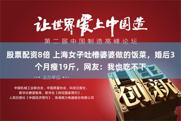 股票配资8倍 上海女子吐槽婆婆做的饭菜，婚后3个月瘦19斤，网友：我也吃不下