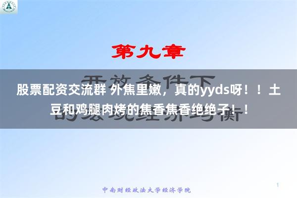 股票配资交流群 外焦里嫩，真的yyds呀！！土豆和鸡腿肉烤的焦香焦香绝绝子！！