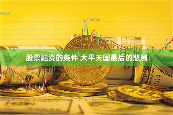 股票融资的条件 太平天国最后的悲剧