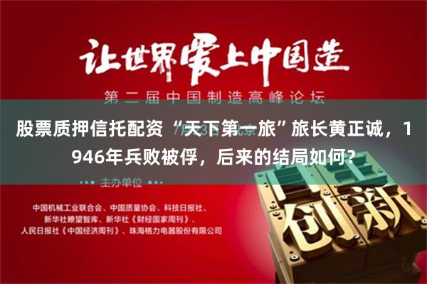 股票质押信托配资 “天下第一旅”旅长黄正诚，1946年兵败被俘，后来的结局如何？