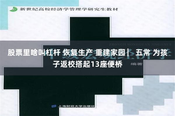 股票里啥叫杠杆 恢复生产 重建家园 ▏五常 为孩子返校搭起13座便桥