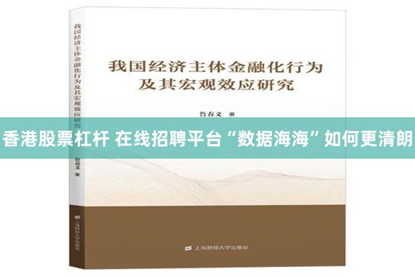 香港股票杠杆 在线招聘平台“数据海海”如何更清朗