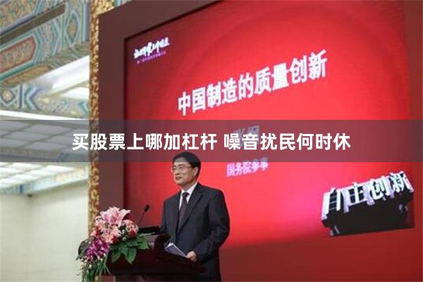 买股票上哪加杠杆 噪音扰民何时休