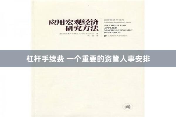 杠杆手续费 一个重要的资管人事安排