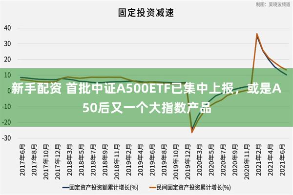新手配资 首批中证A500ETF已集中上报，或是A50后又一个大指数产品