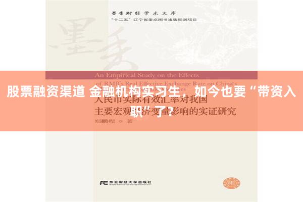 股票融资渠道 金融机构实习生，如今也要“带资入职”了？