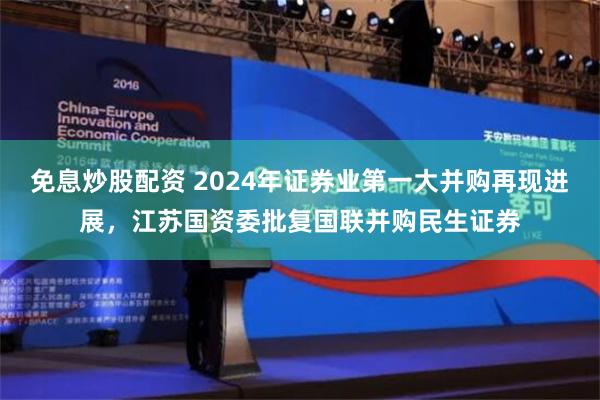 免息炒股配资 2024年证券业第一大并购再现进展，江苏国资委批复国联并购民生证券