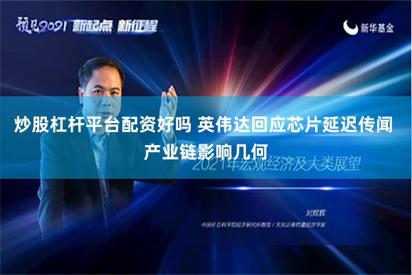 炒股杠杆平台配资好吗 英伟达回应芯片延迟传闻 产业链影响几何