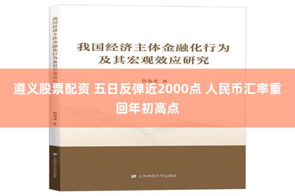 遵义股票配资 五日反弹近2000点 人民币汇率重回年初高点
