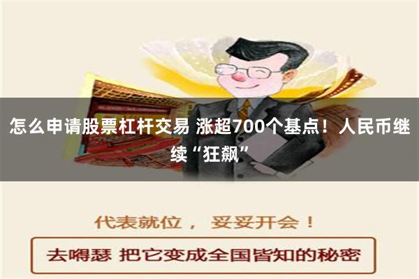 怎么申请股票杠杆交易 涨超700个基点！人民币继续“狂飙”