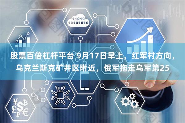 股票百倍杠杆平台 9月17日早上，红军村方向，乌克兰斯克矿井区附近，俄军拖走乌军第25