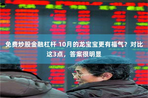 免费炒股金融杠杆 10月的龙宝宝更有福气？对比这3点，答案很明显