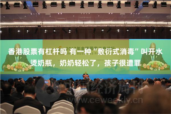 香港股票有杠杆吗 有一种“敷衍式消毒”叫开水烫奶瓶，奶奶轻松了，孩子很遭罪