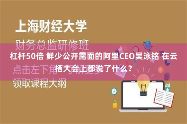 杠杆50倍 鲜少公开露面的阿里CEO吴泳铭 在云栖大会上都说了什么？