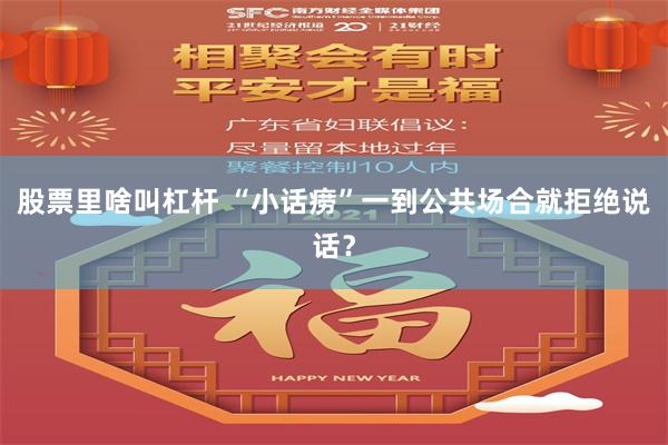 股票里啥叫杠杆 “小话痨”一到公共场合就拒绝说话？